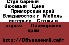 Стул барный WX-1152-1 - бежевый › Цена ­ 3 400 - Приморский край, Владивосток г. Мебель, интерьер » Столы и стулья   . Приморский край